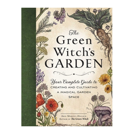 The Green Witch's Garden: Your Complete Guide to Creating and Cultivating a Magical Garden Space