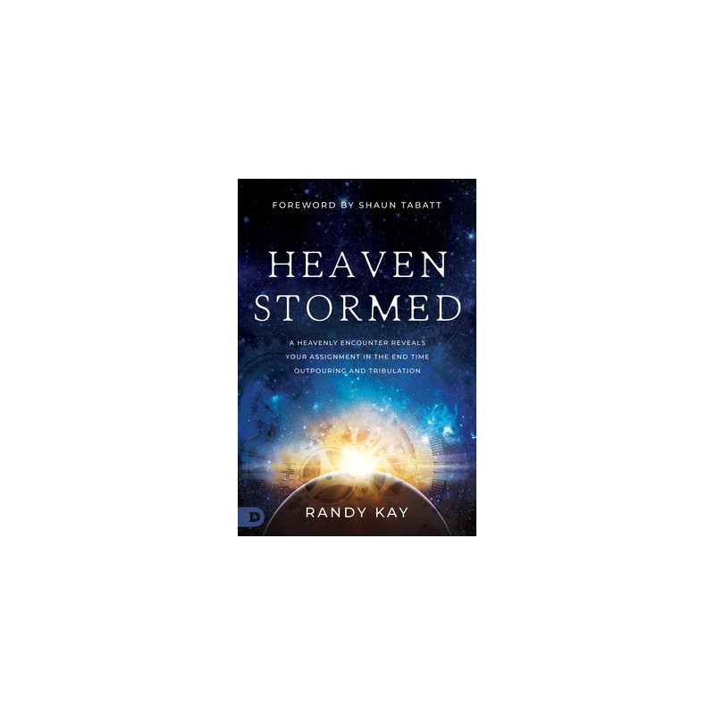 Heaven Stormed: A Heavenly Encounter Reveals Your Assignment in the End Time Outpouring and Tribulation