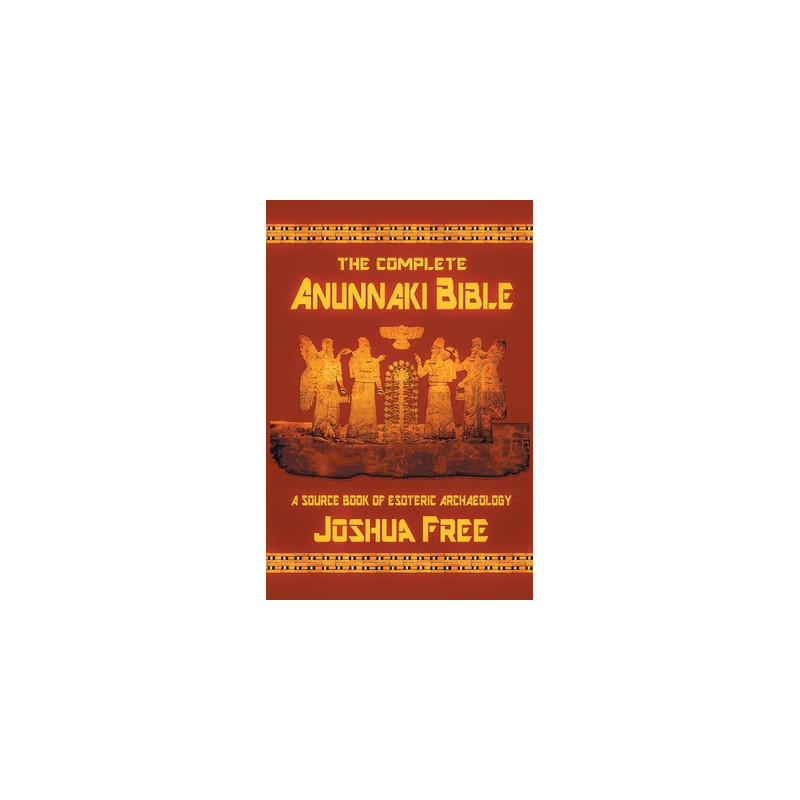 The Complete Anunnaki Bible: A Source Book of Esoteric Archaeology