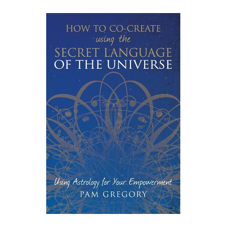 How to Co-Create Using the Secret Language of the Universe: Using Astrology for your Empowerment