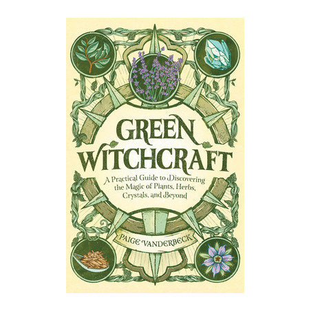 Green Witchcraft: A Practical Guide to Discovering the Magic of Plants, Herbs, Crystals, and Beyond