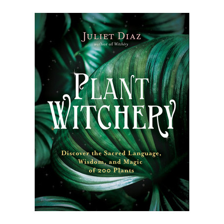 Plant Witchery: Discover the Sacred Language, Wisdom, and Magic of 200 Plants