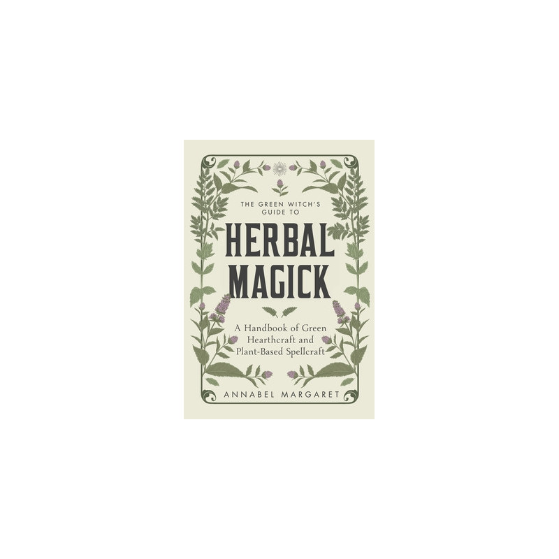 The Green Witch's Guide to Herbal Magick: A Handbook of Green Hearthcraft and Plant-Based Spellcraft