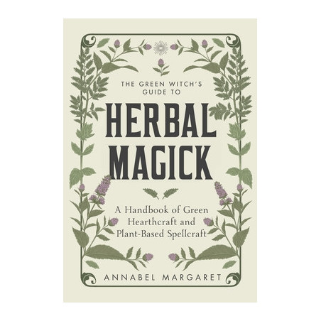 The Green Witch's Guide to Herbal Magick: A Handbook of Green Hearthcraft and Plant-Based Spellcraft