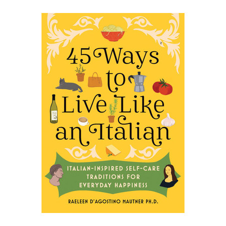 45 Ways to Live Like an Italian: Italian-Inspired Self-Care Traditions for Everyday Happiness