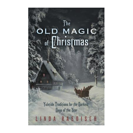 The Old Magic of Christmas: Yuletide Traditions for the Darkest Days of the Year