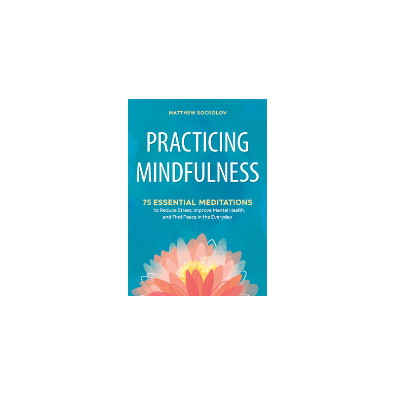 Practicing Mindfulness: 75 Essential Meditations to Reduce Stress, Improve Mental Health, and Find Peace in the Everyday