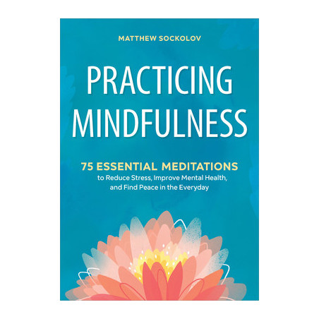 Practicing Mindfulness: 75 Essential Meditations to Reduce Stress, Improve Mental Health, and Find Peace in the Everyday