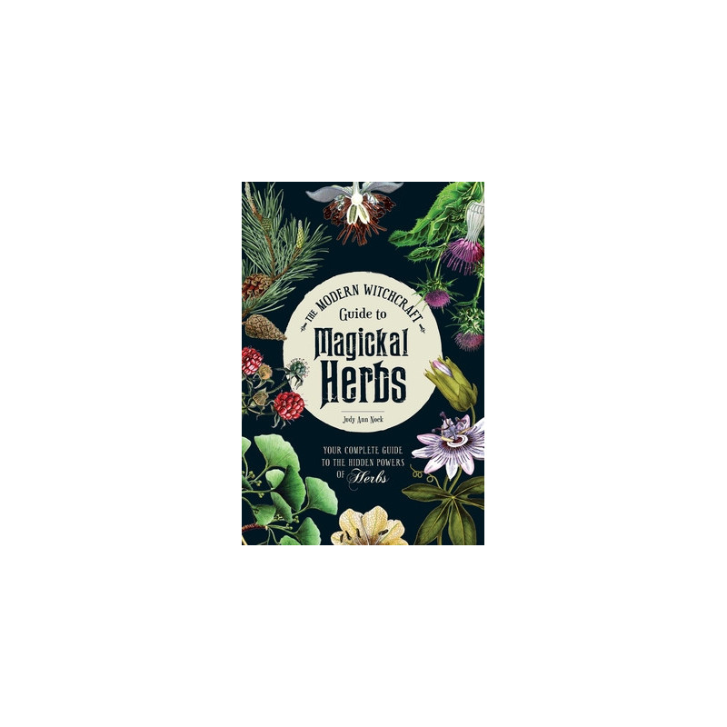 The Modern Witchcraft Guide to Magickal Herbs: Your Complete Guide to the Hidden Powers of Herbs