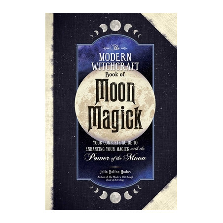 The Modern Witchcraft Book of Moon Magick: Your Complete Guide to Enhancing Your Magick with the Power of the Moon