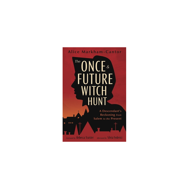 The Once  Future Witch Hunt: A Descendant's Reckoning from Salem to the Present