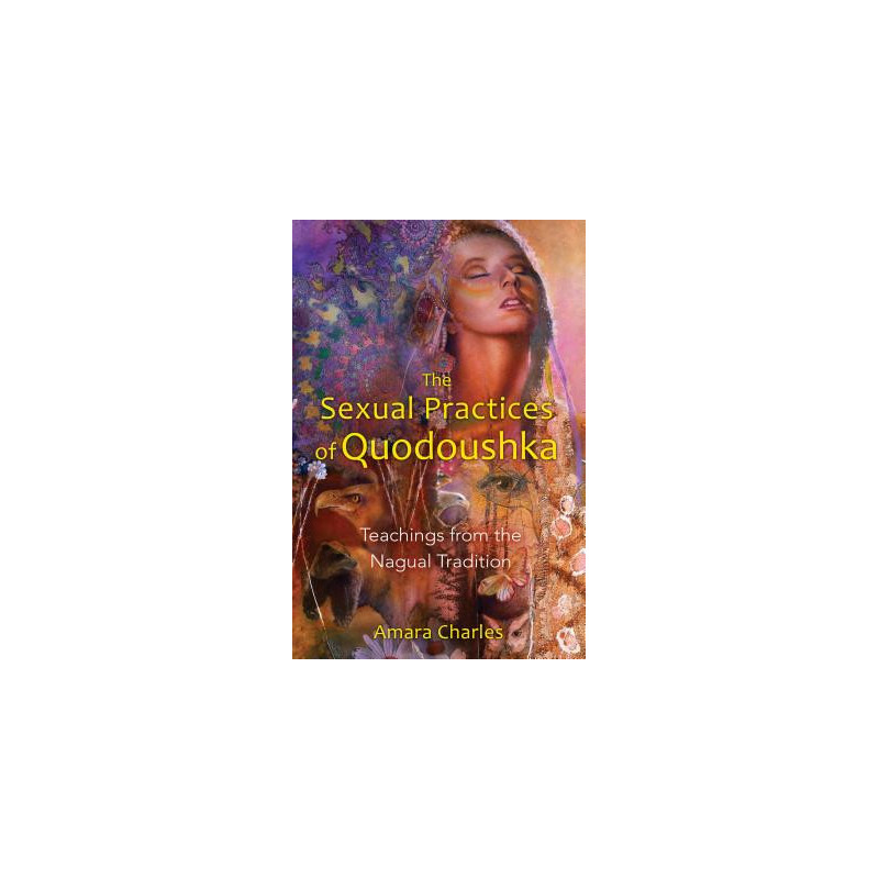 The Sexual Practices of Quodoushka: Teachings from the Nagual Tradition