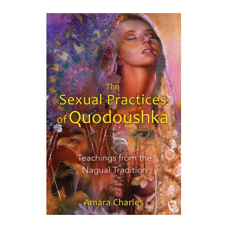 The Sexual Practices of Quodoushka: Teachings from the Nagual Tradition