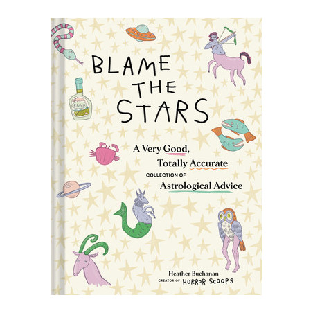 Blame the Stars: A Very Good, Totally Accurate Collection of Astrological Advice