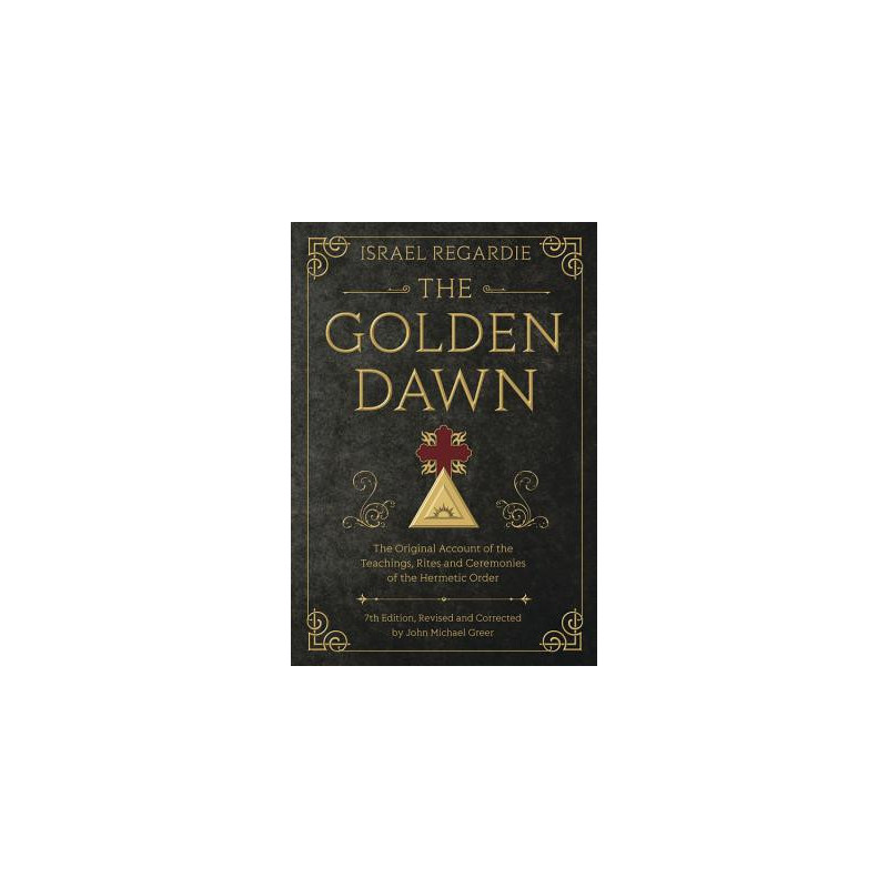 The Golden Dawn: The Original Account of the Teachings, Rites, and Ceremonies of the Hermetic Order