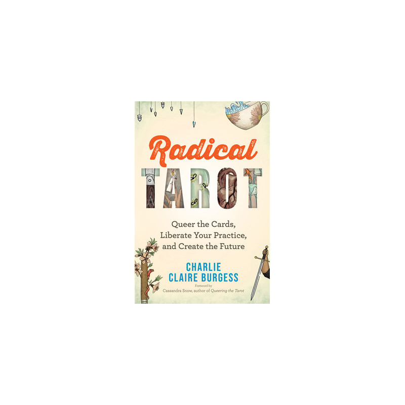 Radical Tarot: Queer the Cards, Liberate Your Practice, and Create the Future