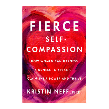 Fierce Self-Compassion: How Women Can Harness Kindness to Speak Up, Claim Their Power, and Thrive