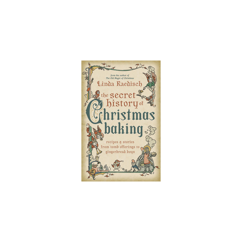 The Secret History of Christmas Baking: Recipes  Stories from Tomb Offerings to Gingerbread Boys