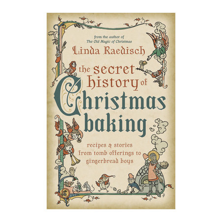 The Secret History of Christmas Baking: Recipes  Stories from Tomb Offerings to Gingerbread Boys