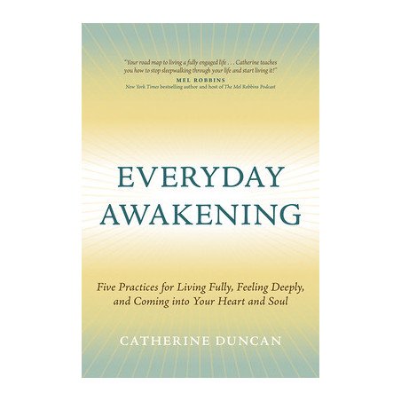 Everyday Awakening: Five Practices for Living Fully, Feeling Deeply, and Coming Into Your Heart and Soul