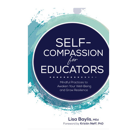 Self-Compassion for Educators: Mindful Practices to Awaken Your Well-Being and Grow Resilience