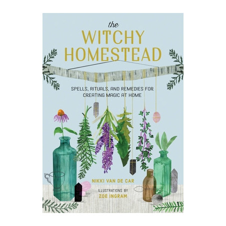 The Witchy Homestead: Spells, Rituals, and Remedies for Creating Magic at Home