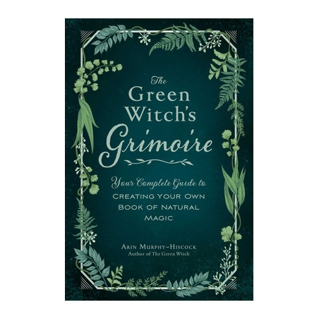 The Green Witch's Grimoire: Your Complete Guide to Creating Your Own Book of Natural Magic