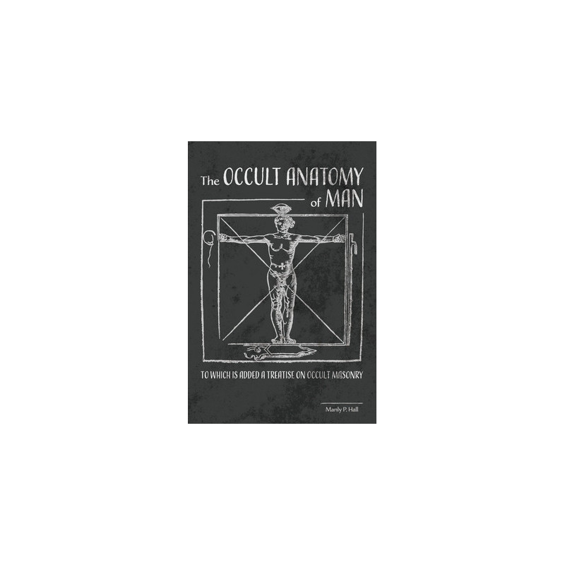 The Occult Anatomy of Man: To Which Is Added a Treatise on Occult Masonry