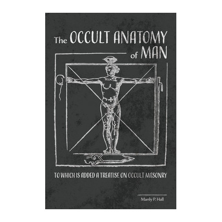 The Occult Anatomy of Man: To Which Is Added a Treatise on Occult Masonry