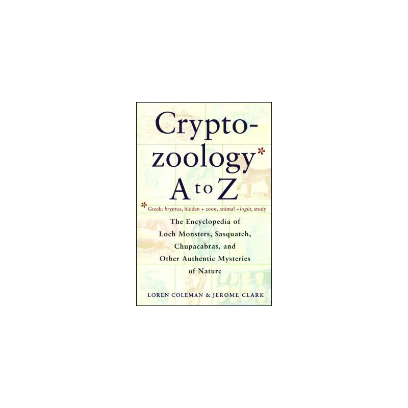 Cryptozoology A to Z: The Encyclopedia of Loch Monsters Sasquatch Chupacabras and Other Authentic M