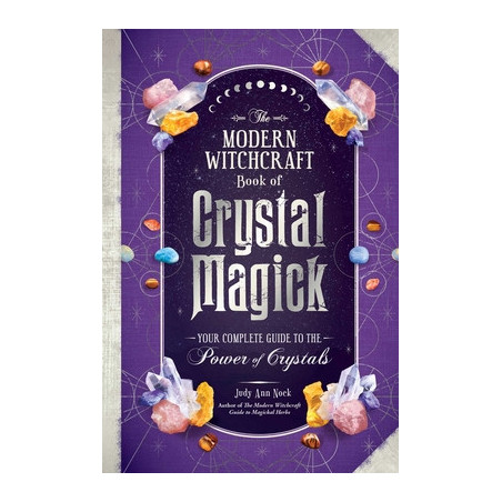 The Modern Witchcraft Book of Crystal Magick: Your Complete Guide to the Power of Crystals