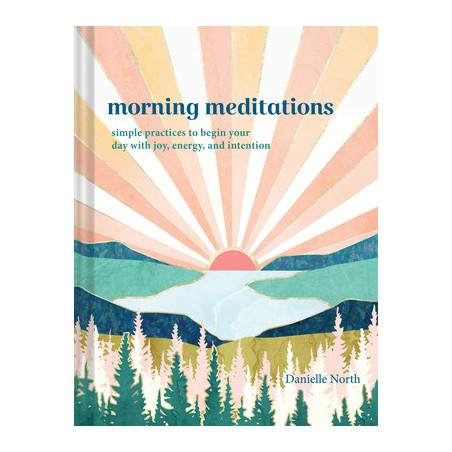 Morning Meditations: Simple Practices to Begin Your Day with Joy, Energy, and Intention