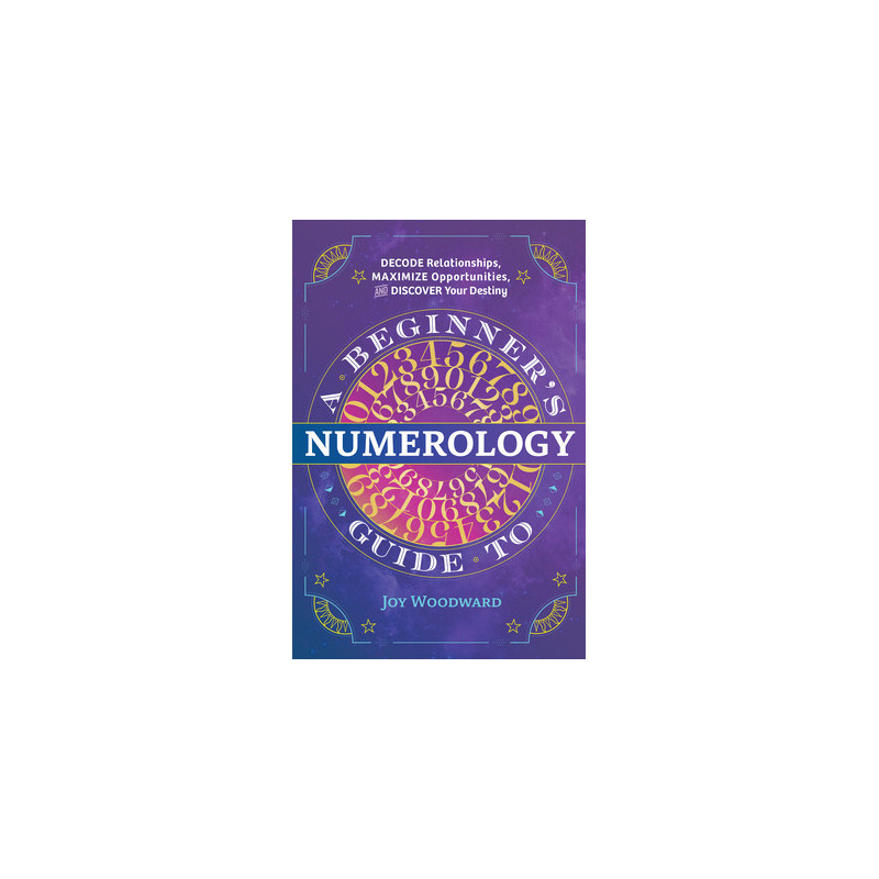 A Beginner's Guide to Numerology: Decode Relationships, Maximize Opportunities, and Discover Your Destiny