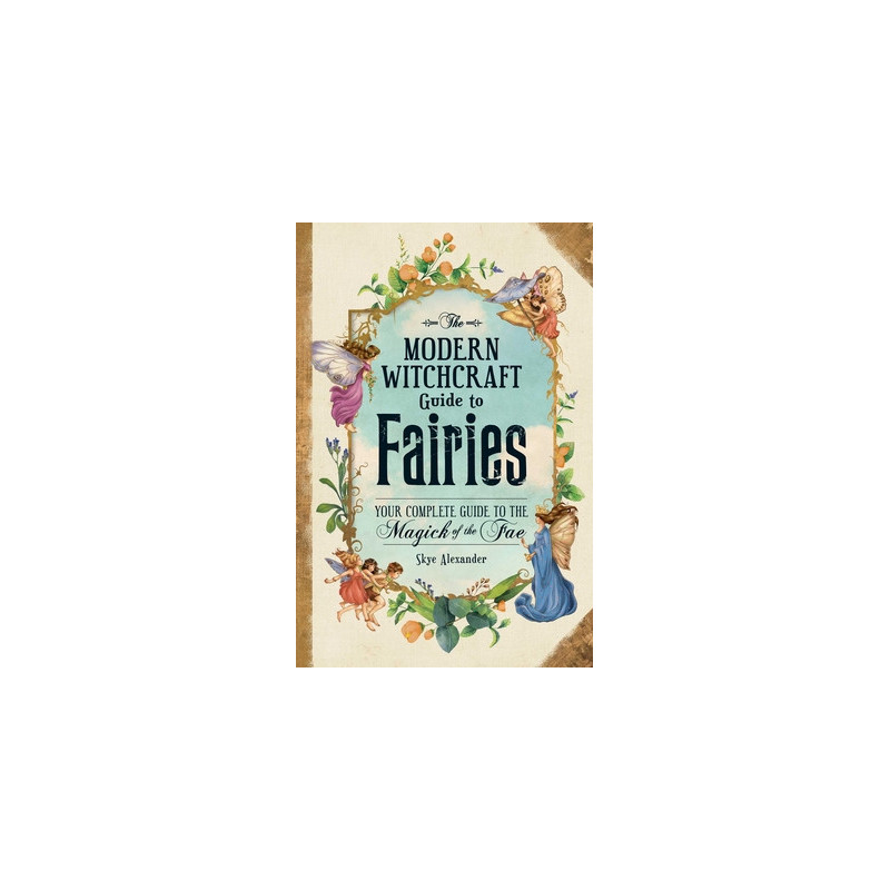 The Modern Witchcraft Guide to Fairies: Your Complete Guide to the Magick of the Fae