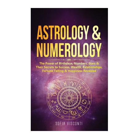 Astrology  Numerology: The Power Of Birthdays, Numbers, Stars  Their Secrets to Success, Wealth, Relationships, Fortune Telling