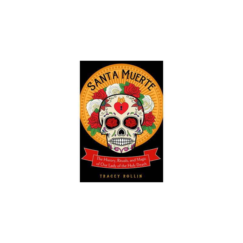 Santa Muerte: The History, Rituals, and Magic of Our Lady of the Holy Death