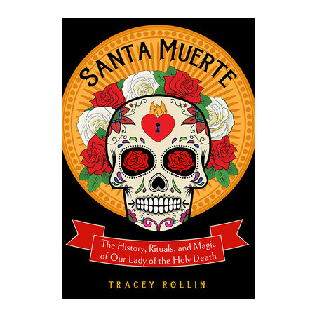 Santa Muerte: The History, Rituals, and Magic of Our Lady of the Holy Death