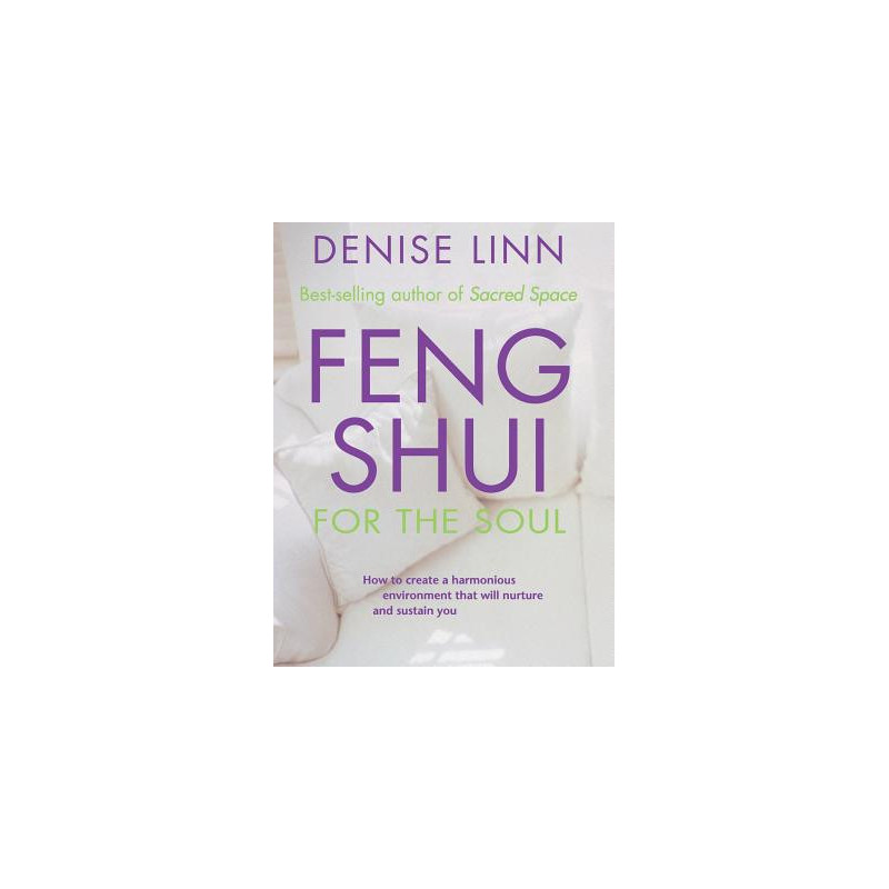 Feng Shui for the Soul: How to Create a Harmonious Environment That Will Nurture and Sustain You