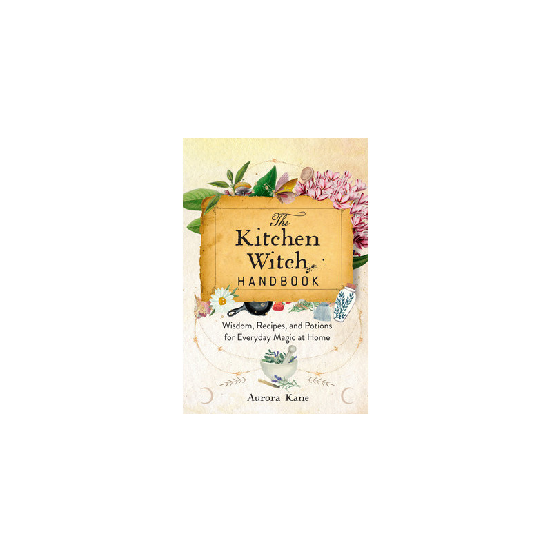 The Kitchen Witch Handbook: Wisdom, Recipes, and Potions for Everyday Magic at Home