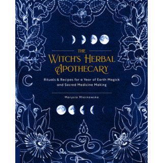 The Witch's Herbal Apothecary: Rituals  Recipes for a Year of Earth Magick and Sacred Medicine Making