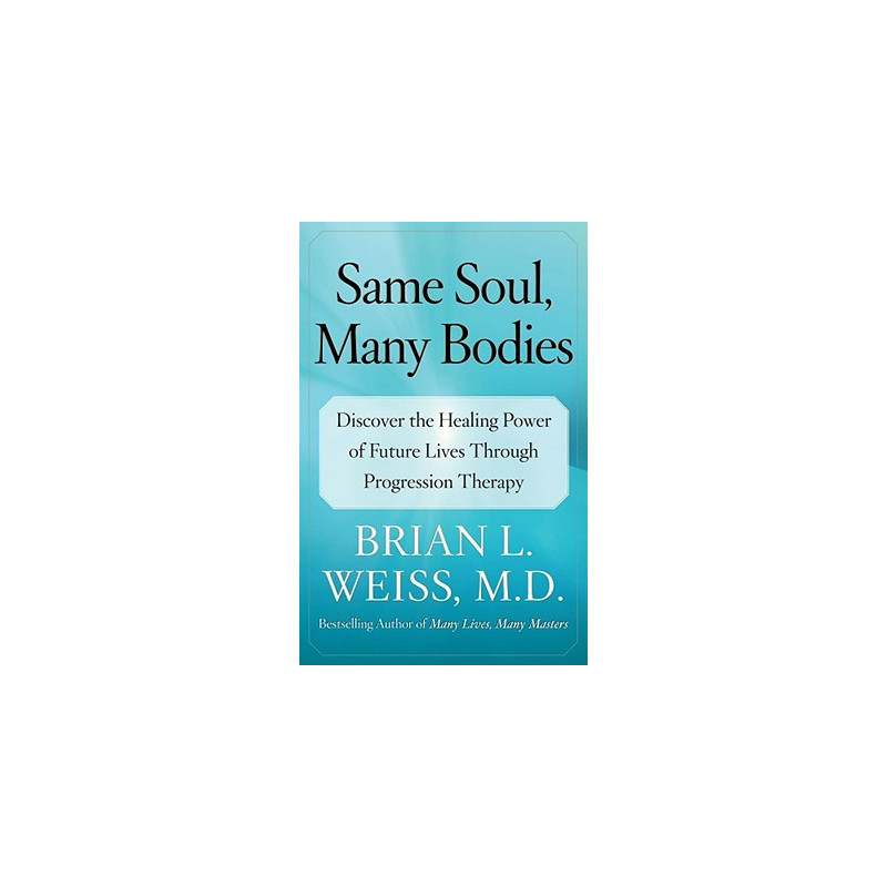 Same Soul, Many Bodies: Discover the Healing Power of Future Lives Through Progression Therapy