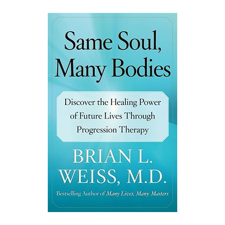 Same Soul, Many Bodies: Discover the Healing Power of Future Lives Through Progression Therapy