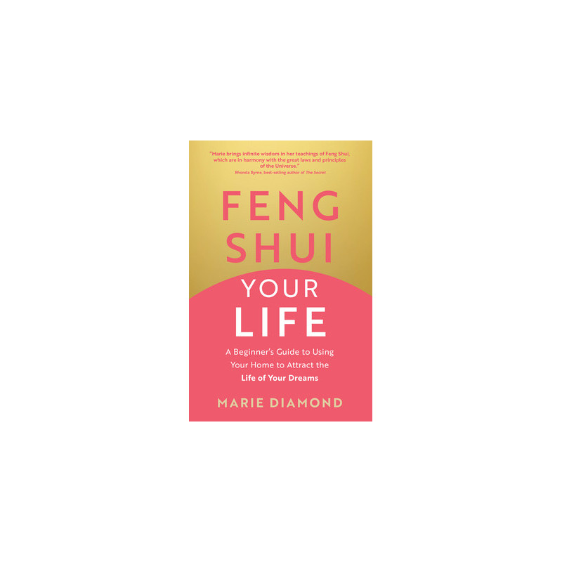 Feng Shui Your Life: A Beginner's Guide to Using Your Home to Attract the Life of Your Dreams