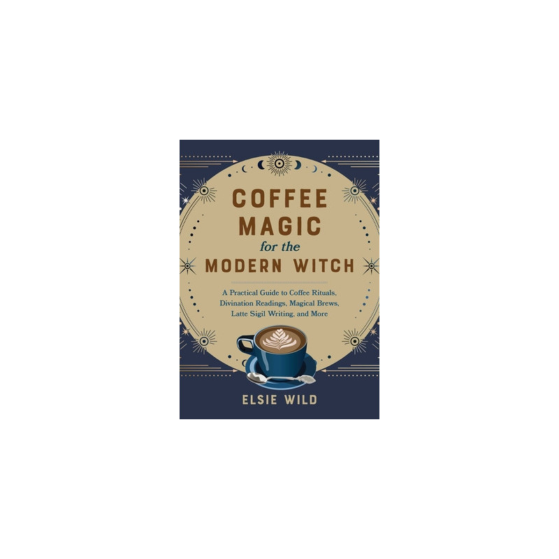 Coffee Magic for the Modern Witch: A Practical Guide to Coffee Rituals, Divination Readings, Magical Brews, Latte Sigil Writing,