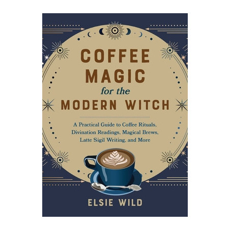 Coffee Magic for the Modern Witch: A Practical Guide to Coffee Rituals, Divination Readings, Magical Brews, Latte Sigil Writing,