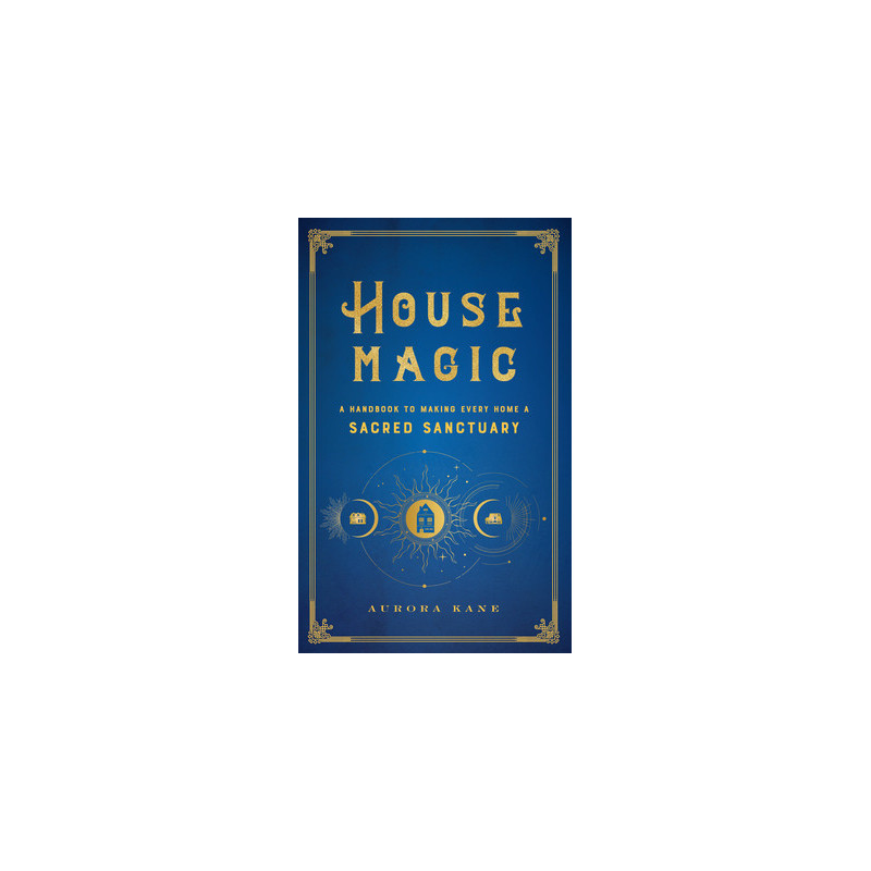 House Magic: A Handbook to Making Every Home a Sacred Sanctuary