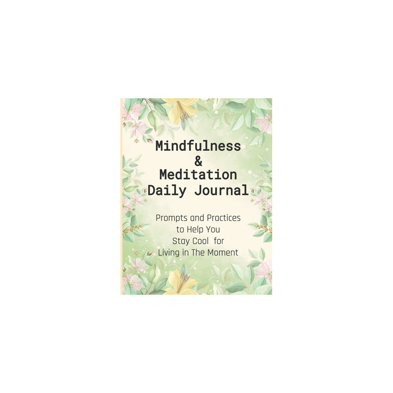 Mindfulness  Meditation Daily Journal: Prompts And Practices To Help You Stay Cool For Living In The Moment At Everyday Life, Th