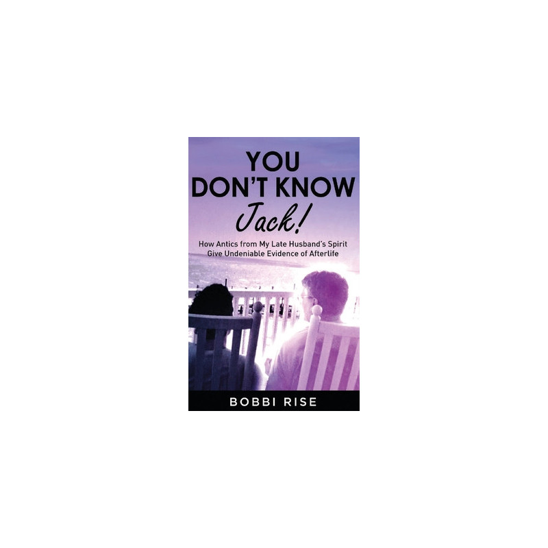 You Don't Know Jack!: How Antics from My Late Husband's Spirit Give Undeniable Evidence of Afterlife