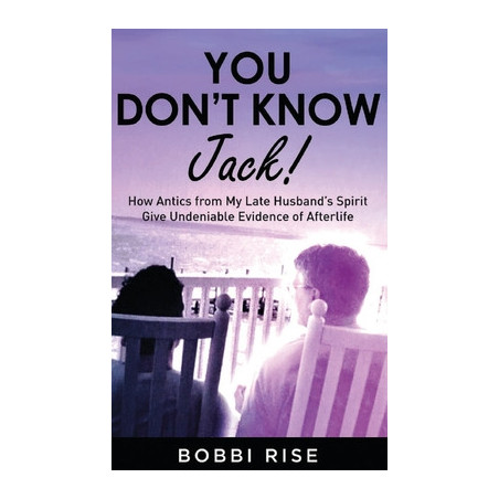 You Don't Know Jack!: How Antics from My Late Husband's Spirit Give Undeniable Evidence of Afterlife