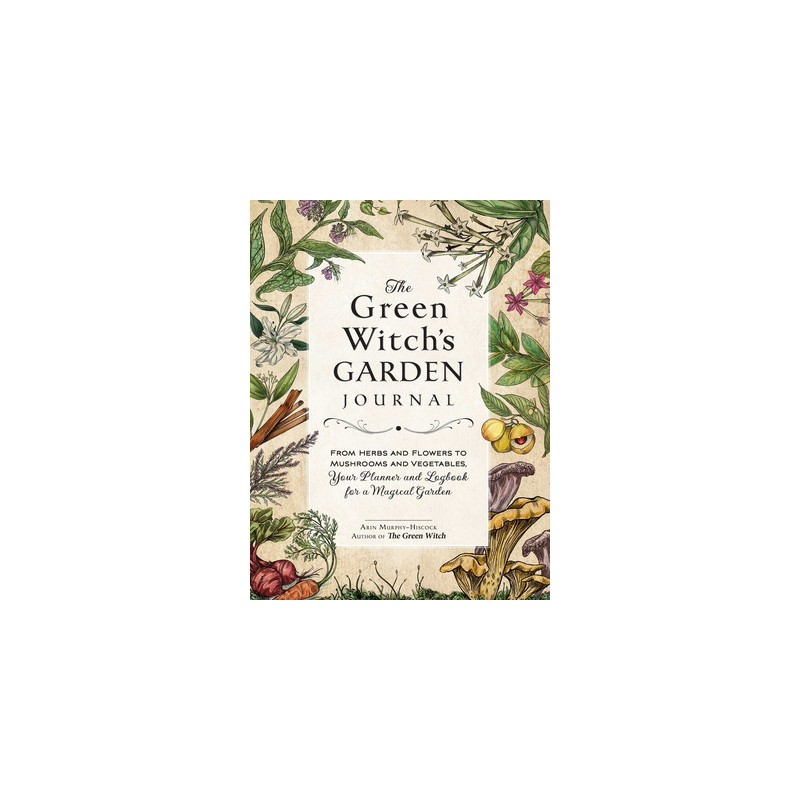 The Green Witch's Garden Journal: From Herbs and Flowers to Mushrooms and Vegetables, Your Planner and Logbook for a Magical Gar